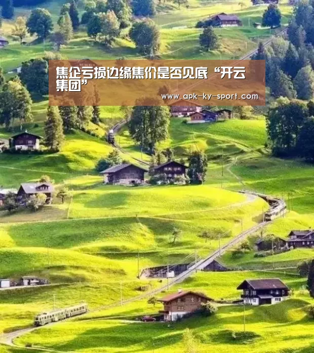 焦企亏损边缘焦价是否见底“开云集团”(图1) 开云