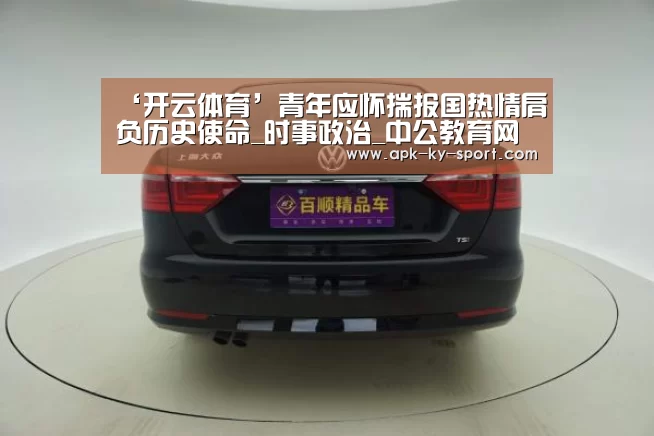 ‘开云体育’青年应怀揣报国热情肩负历史使命_时事政治_中公教育网(图3)